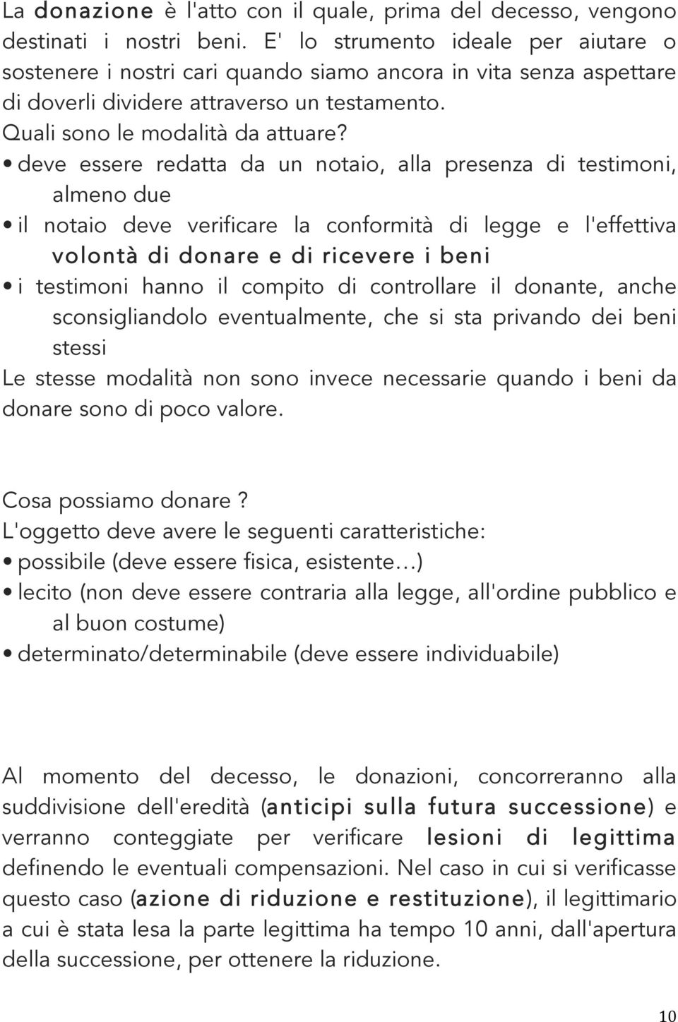 deve essere redatta da un notaio, alla presenza di testimoni, almeno due il notaio deve verificare la conformità di legge e l'effettiva volontà di donare e di ricevere i beni i testimoni hanno il