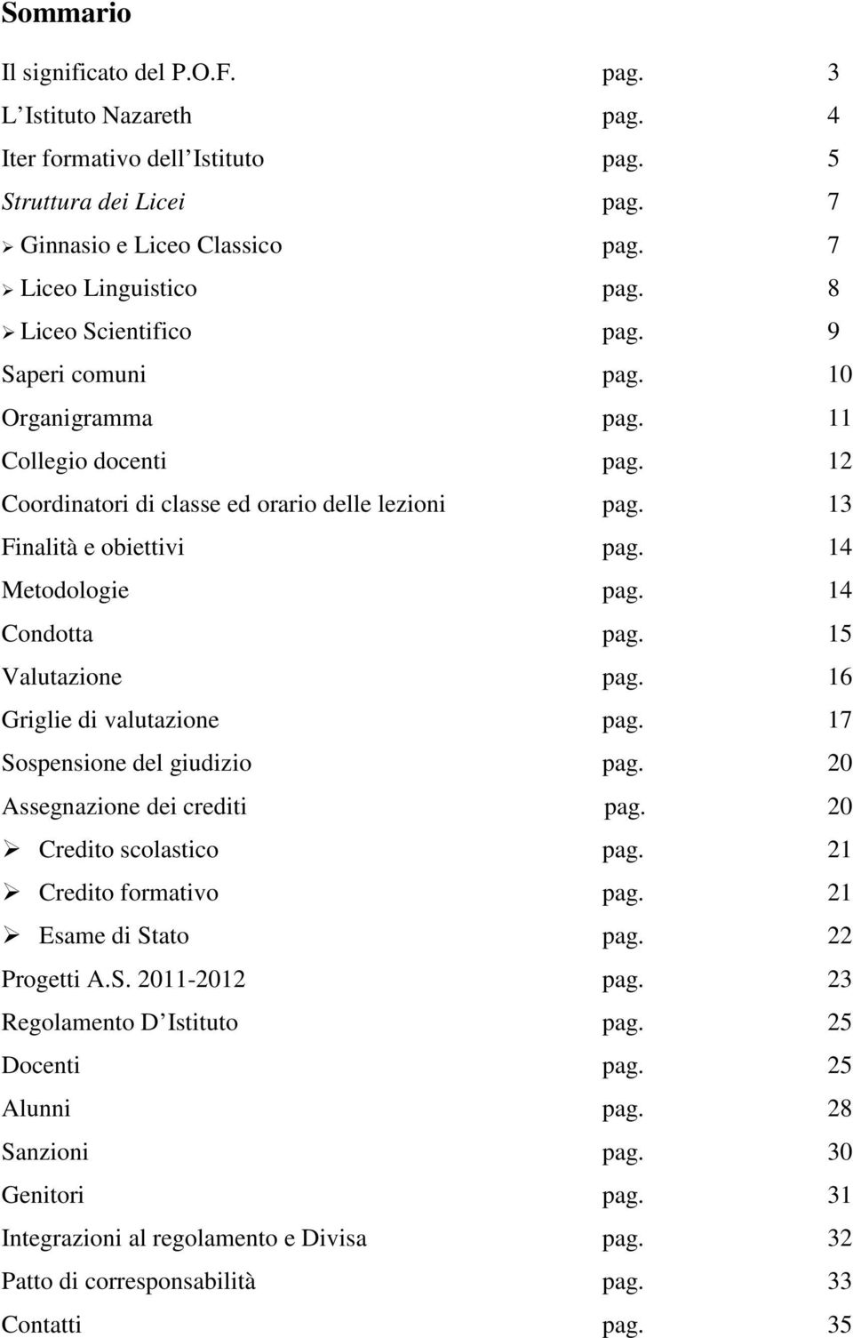 14 Condotta pag. 15 Valutazione pag. 16 Griglie di valutazione pag. 17 Sospensione del giudizio pag. 20 Assegnazione dei crediti pag. 20 Credito scolastico pag. 21 Credito formativo pag.