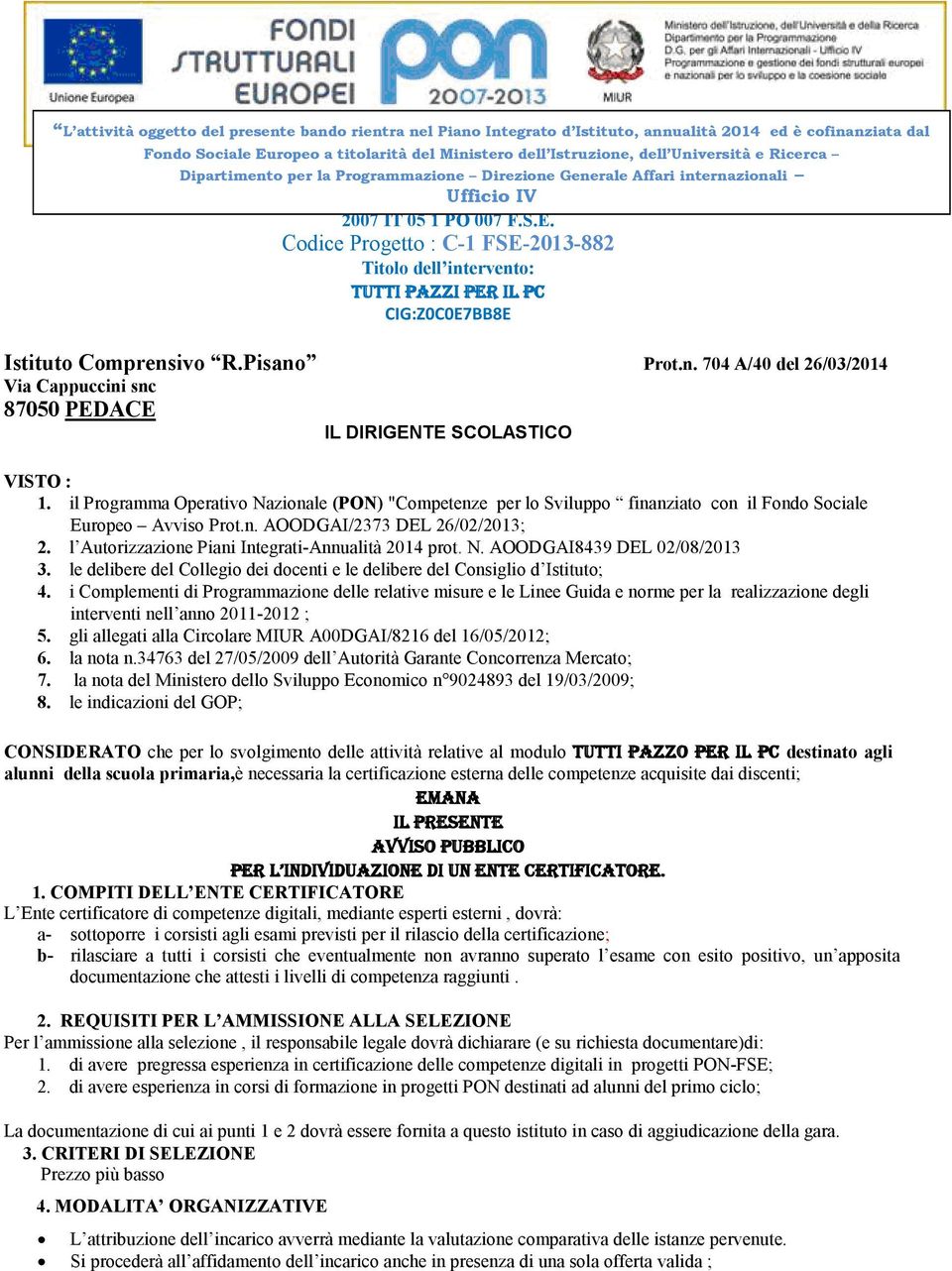 Competenze Ufficio IV per lo sviluppo 2007 IT 05 1 PO 007 F.S.E. Codice Progetto : C-1 FSE-2013-882 Titolo dell intervento: Tutti pazzi per il pc CIG:Z0C0E7BB8E Istituto Comprensivo R.Pisano Prot.n. 704 A/40 del 26/03/2014 Via Cappuccini snc 87050 PEDACE IL DIRIGENTE SCOLASTICO VISTO : 1.