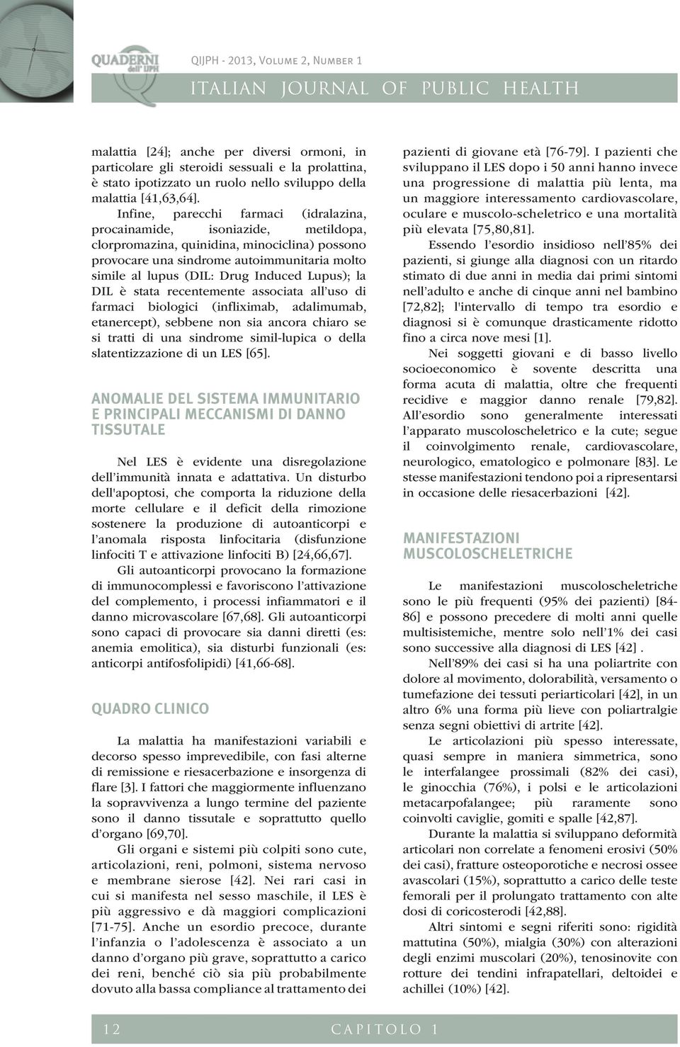 Induced Lupus); la DIL è stata recentemente associata all uso di farmaci biologici (infliximab, adalimumab, etanercept), sebbene non sia ancora chiaro se si tratti di una sindrome simil-lupica o