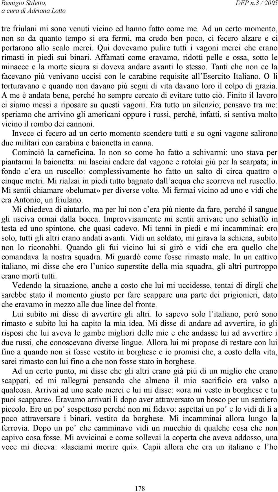 Tanti che non ce la facevano più venivano uccisi con le carabine requisite all Esercito Italiano. O li torturavano e quando non davano più segni di vita davano loro il colpo di grazia.