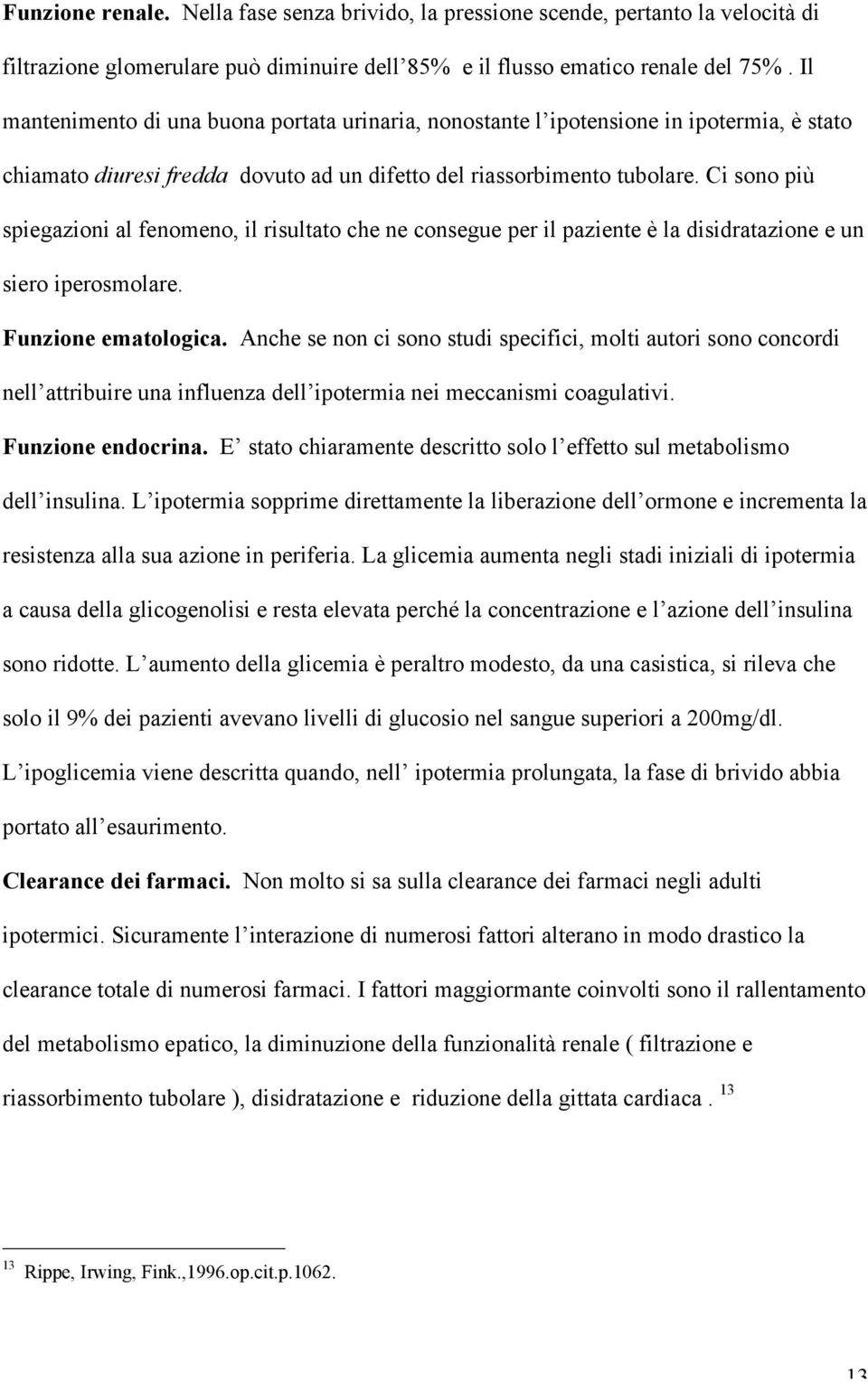 Ci sono più spiegazioni al fenomeno, il risultato che ne consegue per il paziente è la disidratazione e un siero iperosmolare. Funzione ematologica.