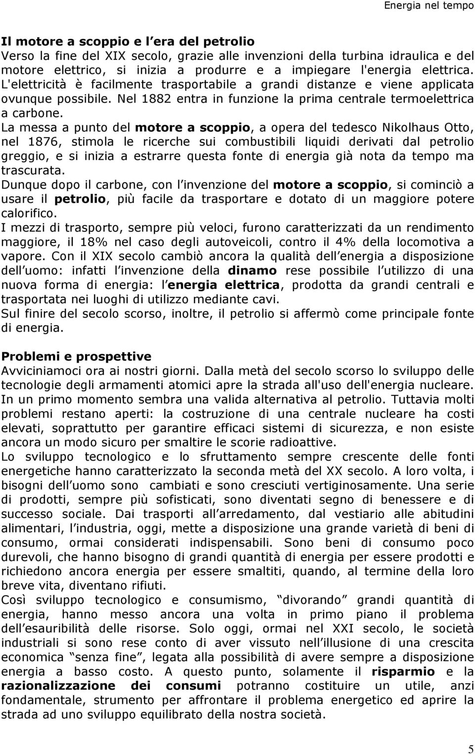 La messa a punto del motore a scoppio, a opera del tedesco Nikolhaus Otto, nel 1876, stimola le ricerche sui combustibili liquidi derivati dal petrolio greggio, e si inizia a estrarre questa fonte di