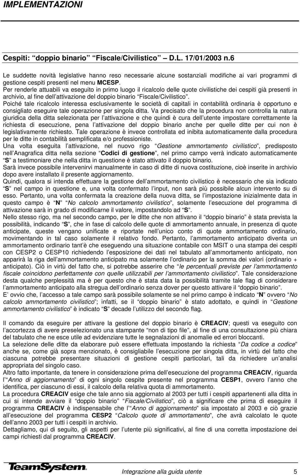 Per renderle attuabili va eseguito in primo luogo il ricalcolo delle quote civilistiche dei cespiti già presenti in archivio, al fine dell attivazione del doppio binario Fiscale/Civilistico.