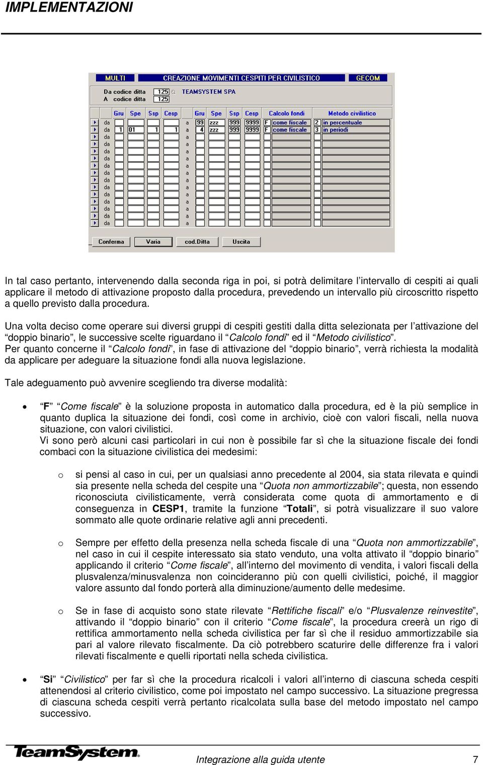 Una volta deciso come operare sui diversi gruppi di cespiti gestiti dalla ditta selezionata per l attivazione del doppio binario, le successive scelte riguardano il Calcolo fondi ed il Metodo