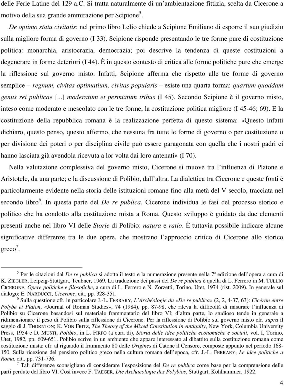 Scipione risponde presentando le tre forme pure di costituzione politica: monarchia, aristocrazia, democrazia; poi descrive la tendenza di queste costituzioni a degenerare in forme deteriori (I 44).