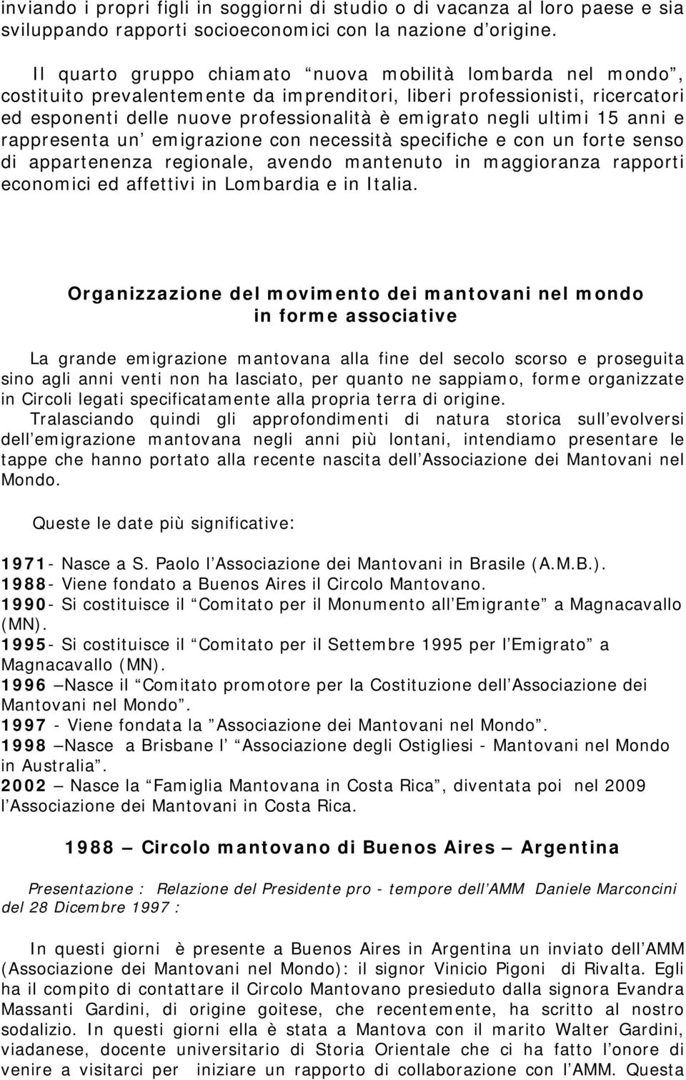 ultimi 15 anni e rappresenta un emigrazione con necessità specifiche e con un forte senso di appartenenza regionale, avendo mantenuto in maggioranza rapporti economici ed affettivi in Lombardia e in