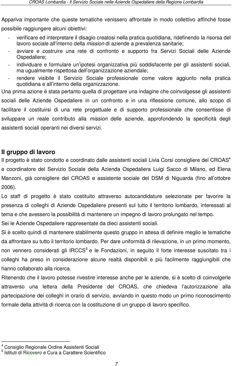 Aziende Ospedaliere; - individuare e formulare un ipotesi organizzativa più soddisfacente per gli assistenti sociali, ma ugualmente rispettosa dell organizzazione aziendale; - rendere visibile il