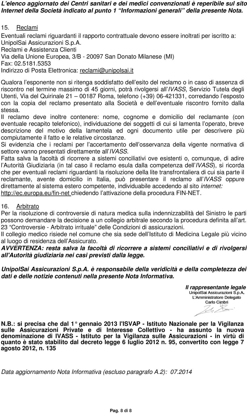 sicurazioni S.p.A. Reclami e Assistenza Clienti Via della Unione Europea, 3/B - 20097 San Donato Milanese (MI) Fax: 02.5181.5353 Indirizzo di Posta Elettronica: reclami@unipolsai.