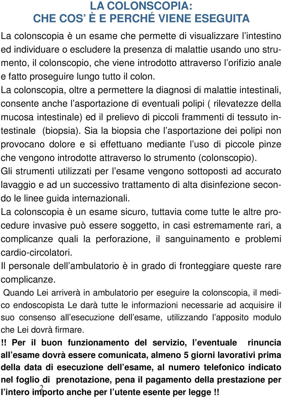 La colonscopia, oltre a permettere la diagnosi di malattie intestinali, consente anche l asportazione di eventuali polipi ( rilevatezze della mucosa intestinale) ed il prelievo di piccoli frammenti