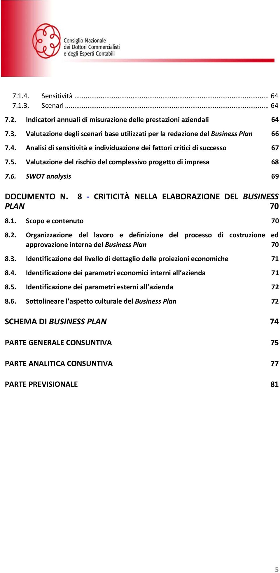 Organizzazione del lavoro e definizione del processo di costruzione ed approvazione interna del Business Plan 70 8.3. Identificazione del livello di dettaglio delle proiezioni economiche 71 8.4.
