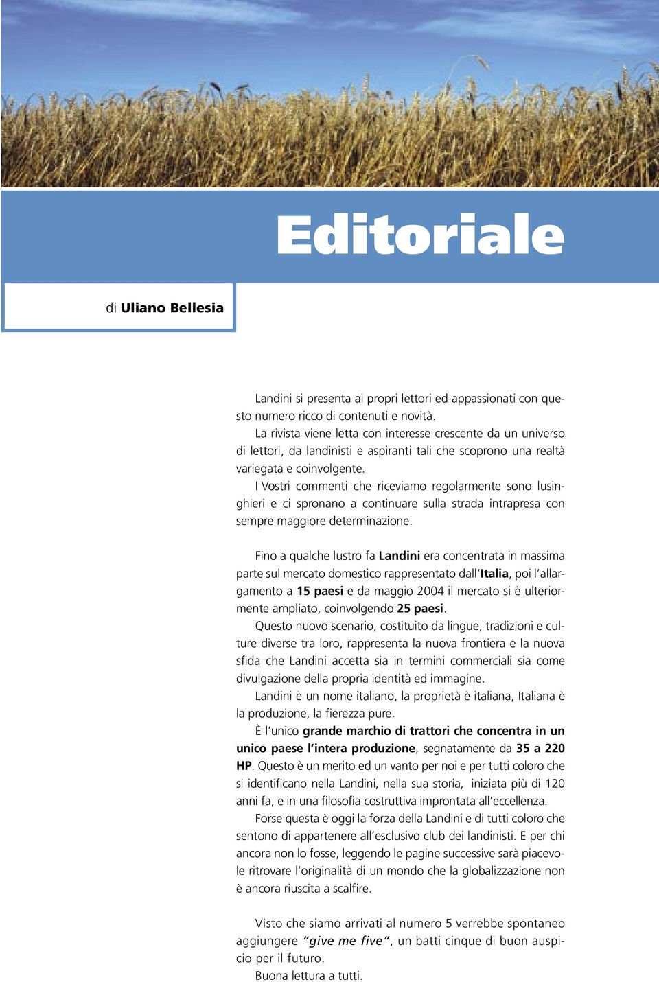 I Vostri commenti che riceviamo regolarmente sono lusinghieri e ci spronano a continuare sulla strada intrapresa con sempre maggiore determinazione.