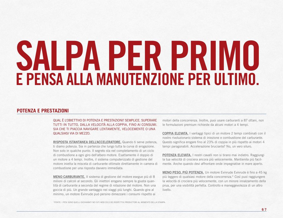 Sia in partenza che lungo tutta la curva di erogazione. Non solo in qualche punto. Il segreto sta nel completamento di un ciclo di combustione a ogni giro dell'albero motore.