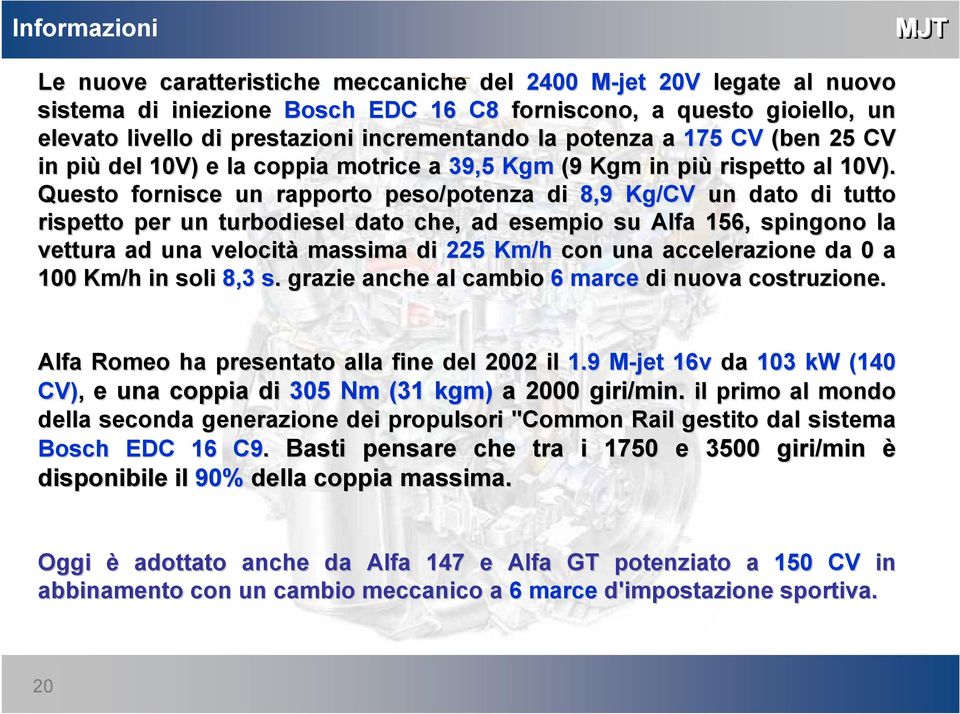 Questo fornisce un rapporto peso/potenza di 8,9 Kg/CV un dato di tutto rispetto per un turbodiesel dato che, ad esempio su Alfa 156, spingono la vettura ad una velocità massima di 225 Km/h con una