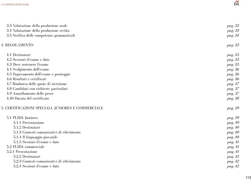 36 4.7 Rimborso delle quote di iscrizione pag. 37 4.8 Candidati con richieste particolari pag. 37 4.9 Annullamento delle prove pag. 37 4.10 Durata del certificato pag. 38 5. CERTIFICAZIONI SPECIALI.