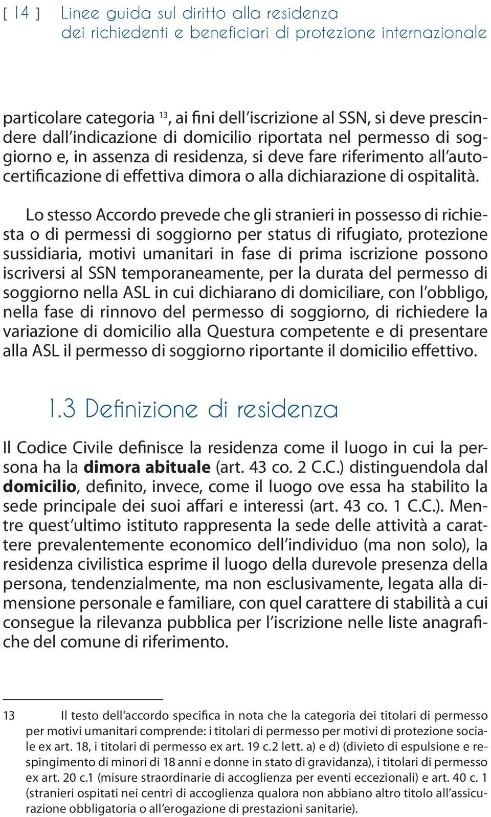 Lo stesso Accordo prevede che gli stranieri in possesso di richiesta o di permessi di soggiorno per status di rifugiato, protezione sussidiaria, motivi umanitari in fase di prima iscrizione possono