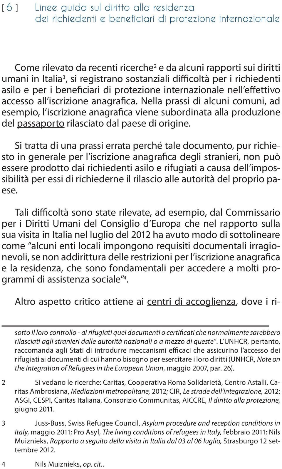 Nella prassi di alcuni comuni, ad esempio, l iscrizione anagrafica viene subordinata alla produzione del passaporto rilasciato dal paese di origine.