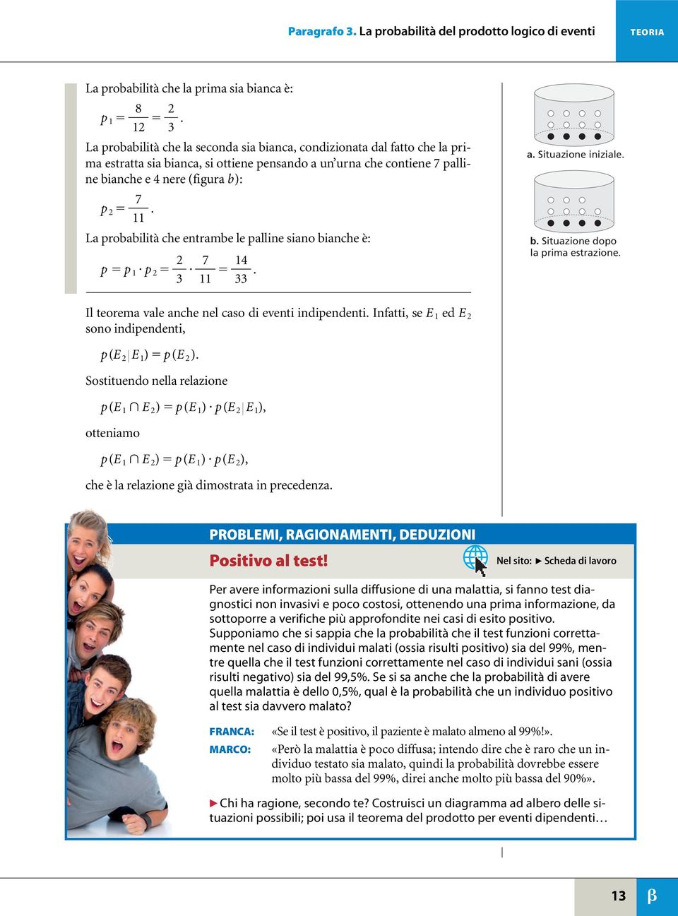 La probabilità che entrambe le palline siano bianche è: p p p 2 2 3 7 4. 33 a. Situazione iniziale. b. Situazione dopo la prima estrazione. Il teorema vale anche nel caso di eventi indipendenti.