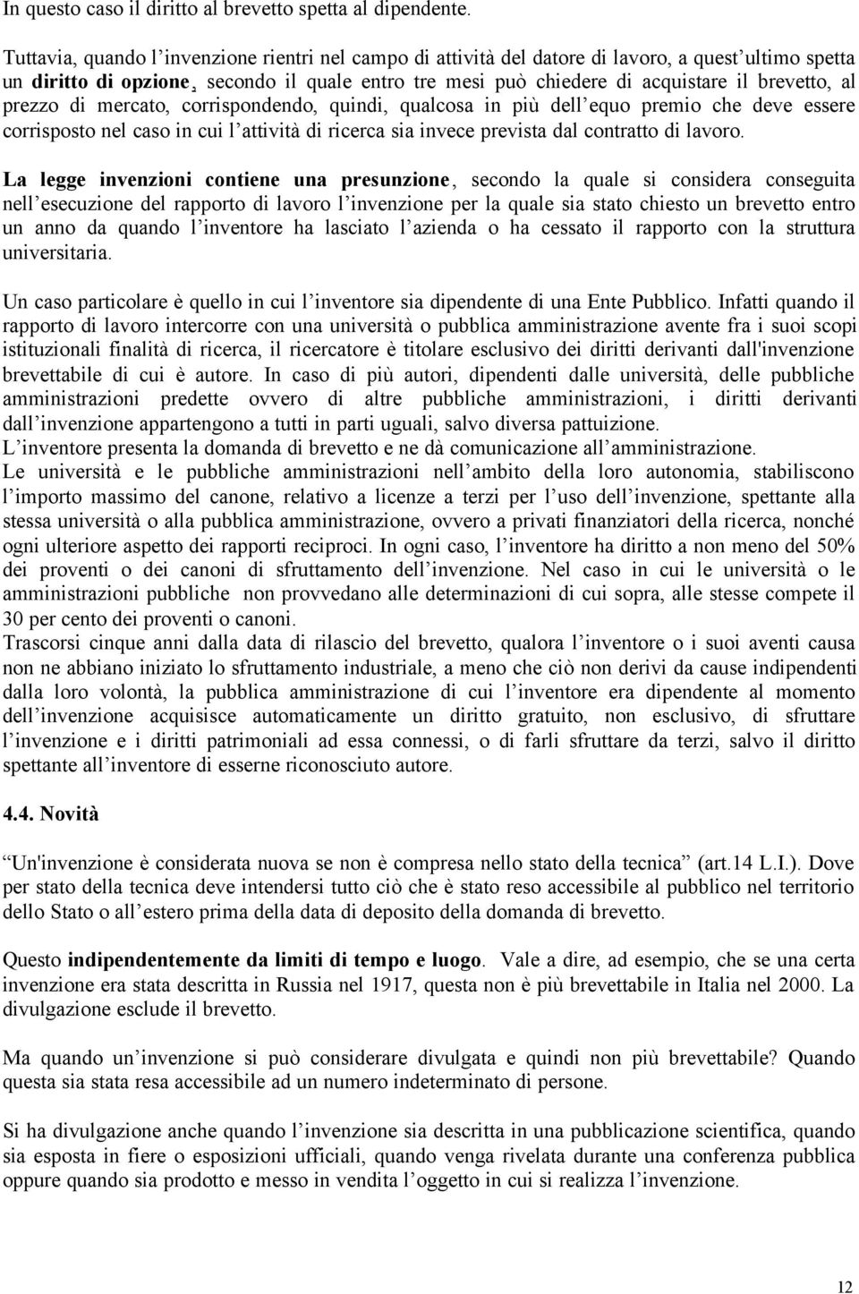 al prezzo di mercato, corrispondendo, quindi, qualcosa in più dell equo premio che deve essere corrisposto nel caso in cui l attività di ricerca sia invece prevista dal contratto di lavoro.