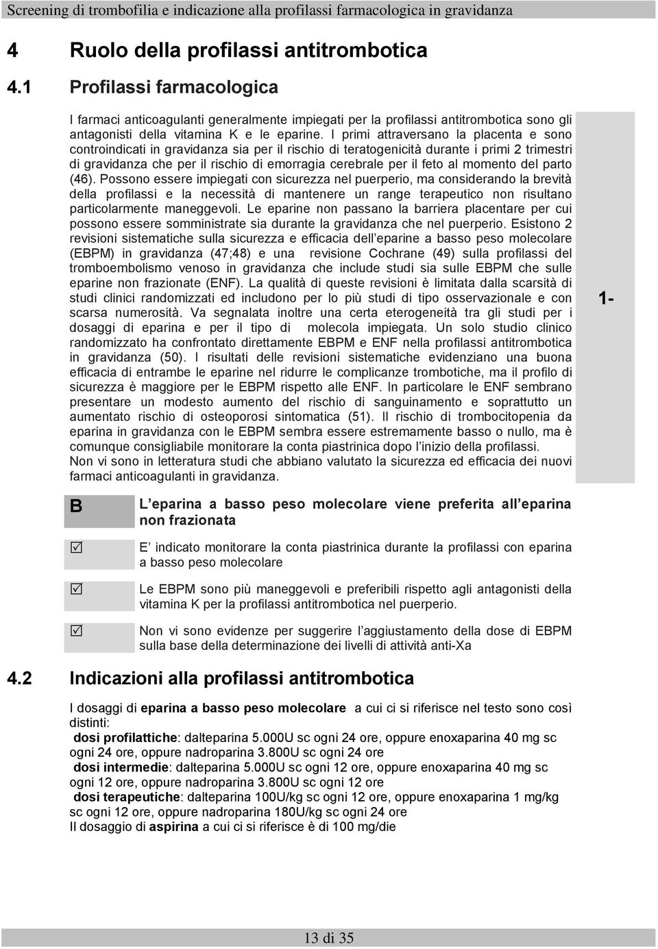 I primi attraversano la placenta e sono controindicati in gravidanza sia per il rischio di teratogenicità durante i primi 2 trimestri di gravidanza che per il rischio di emorragia cerebrale per il