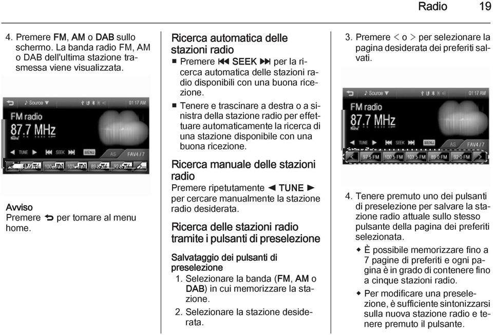 Tenere e trascinare a destra o a sinistra della stazione radio per effettuare automaticamente la ricerca di una stazione disponibile con una buona ricezione.