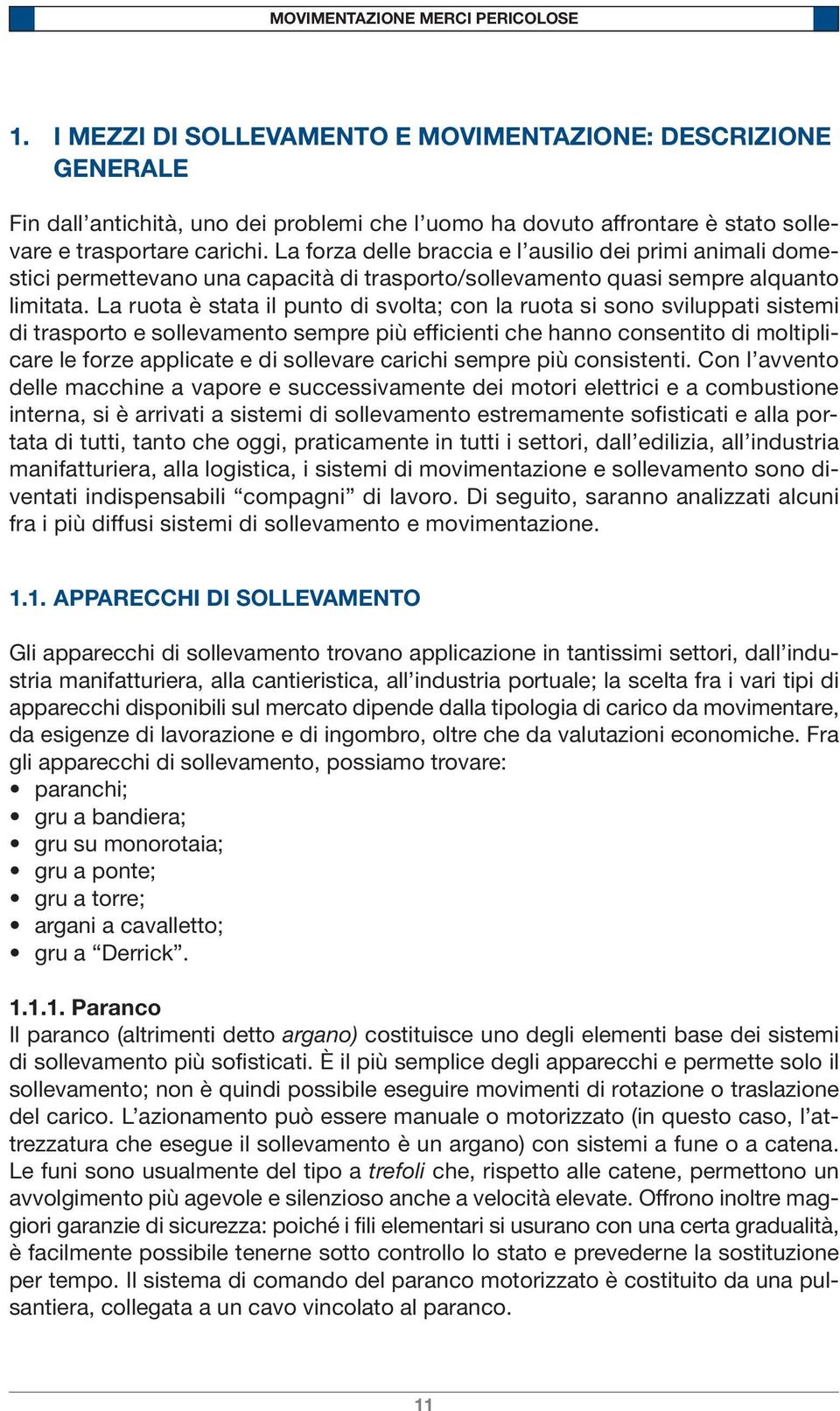 La ruota è stata il punto di svolta; con la ruota si sono sviluppati sistemi di trasporto e sollevamento sempre più efficienti che hanno consentito di moltiplicare le forze applicate e di sollevare