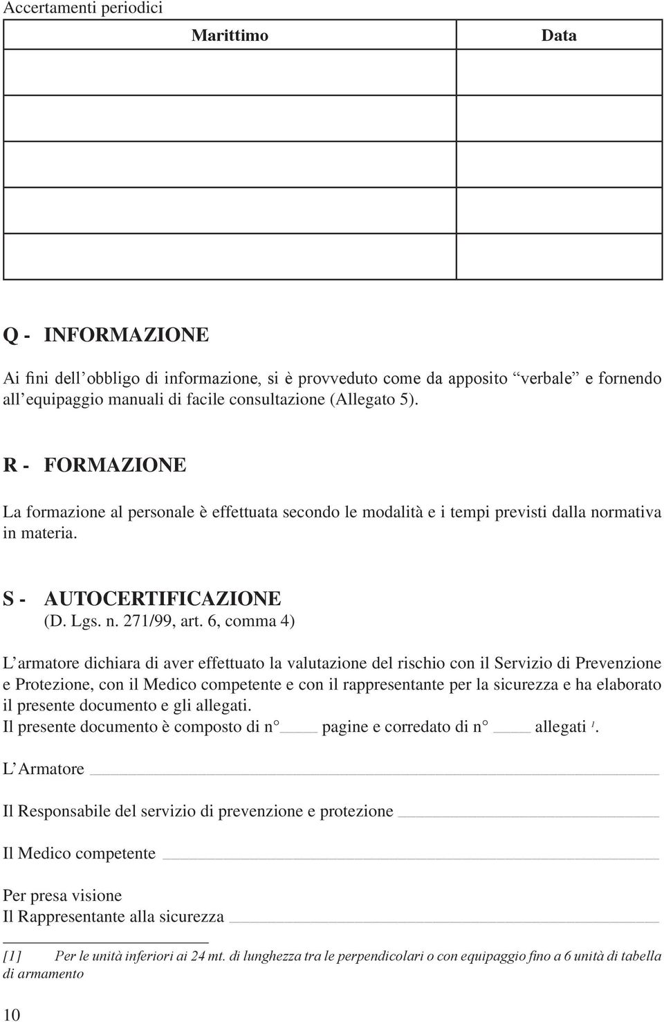 6, comma 4) L armatore dichiara di aver effettuato la valutazione del rischio con il Servizio di Prevenzione e Protezione, con il Medico competente e con il rappresentante per la sicurezza e ha