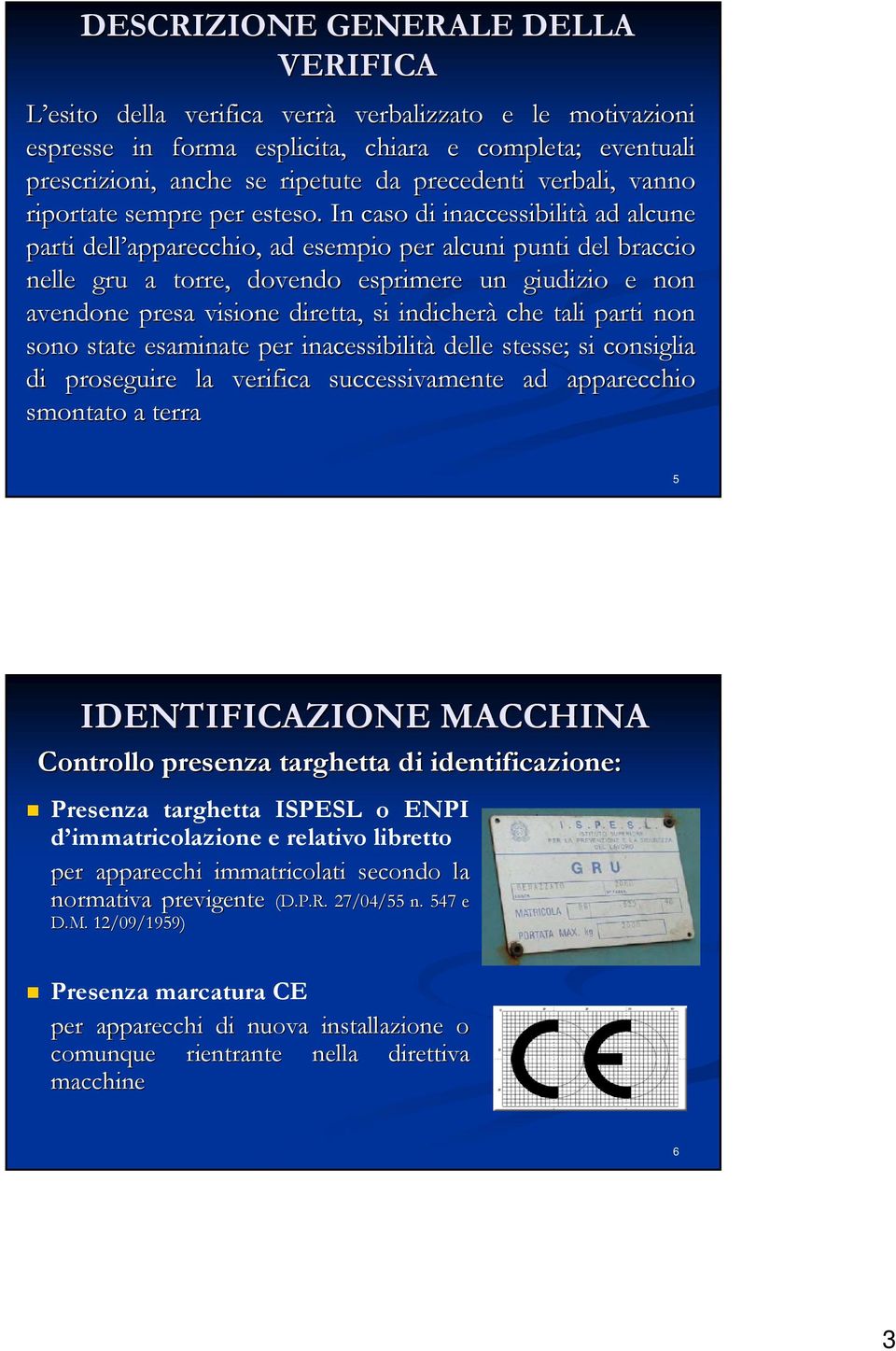 In caso di inaccessibilità ad alcune parti dell apparecchio, ad esempio per alcuni punti del braccio nelle gru a torre, dovendo esprimere un giudizio e non avendone presa visione diretta, si