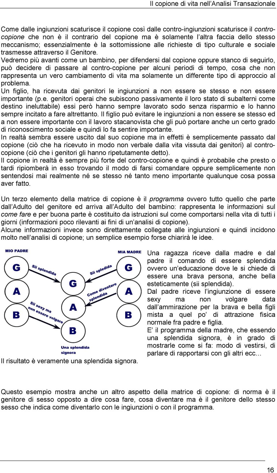 Vedremo più avanti come un bambino, per difendersi dal copione oppure stanco di seguirlo, può decidere di passare al contro-copione per alcuni periodi di tempo, cosa che non rappresenta un vero