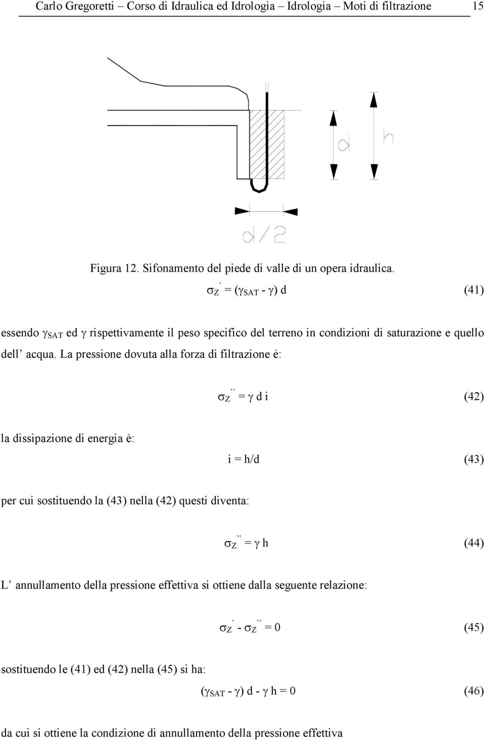 La pressione dovuta alla forza di filtrazione è: Z = d i (4) la dissipazione di energia è: i = h/d (43) per cui sostituendo la (43) nella (4) questi diventa: Z = h (44) L