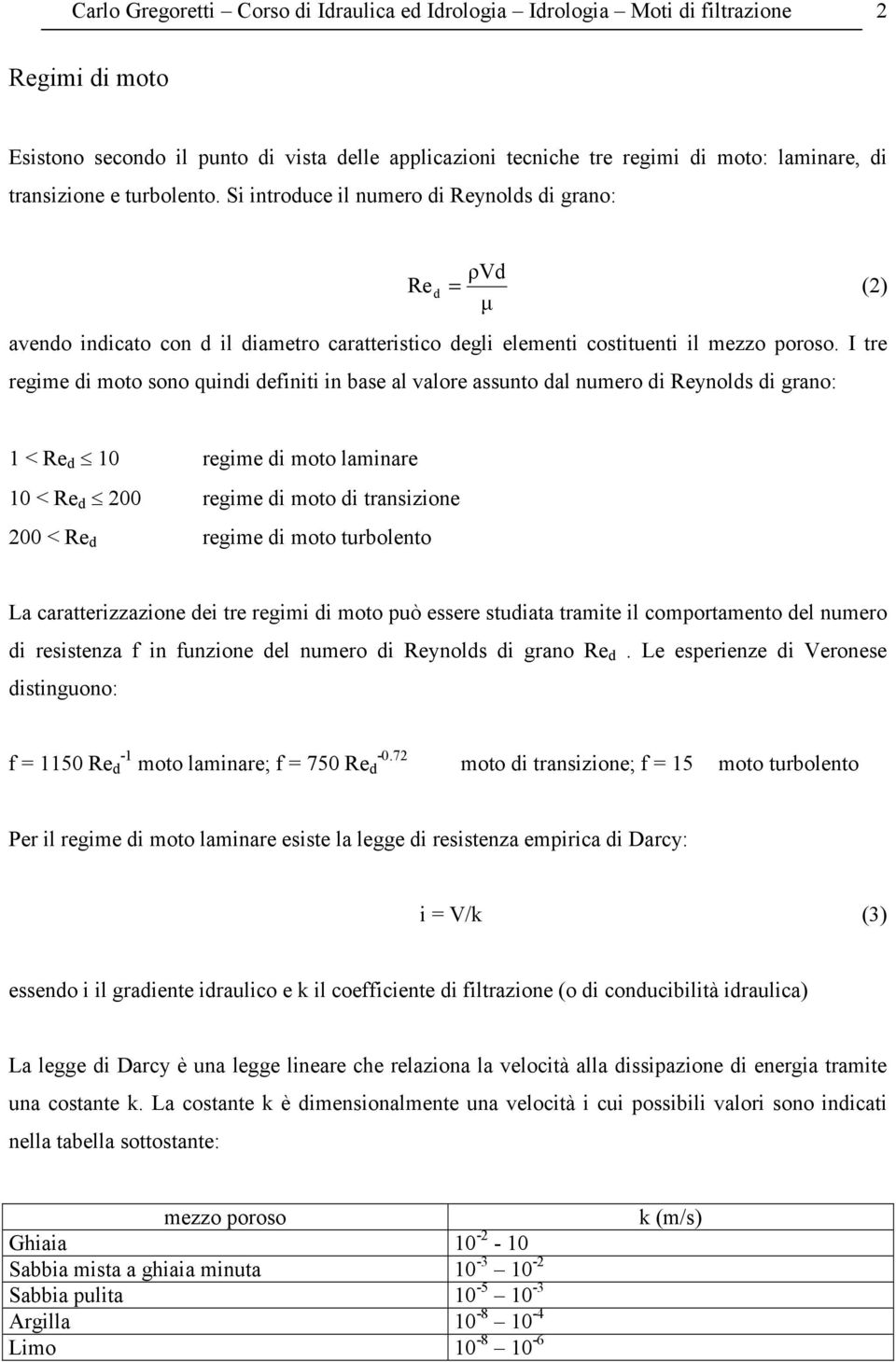 I tre regime di moto sono quindi definiti in base al valore assunto dal numero di Reynolds di grano: 1 < Re d 10 regime di moto laminare 10 < Re d 00 regime di moto di transizione 00 < Re d regime di