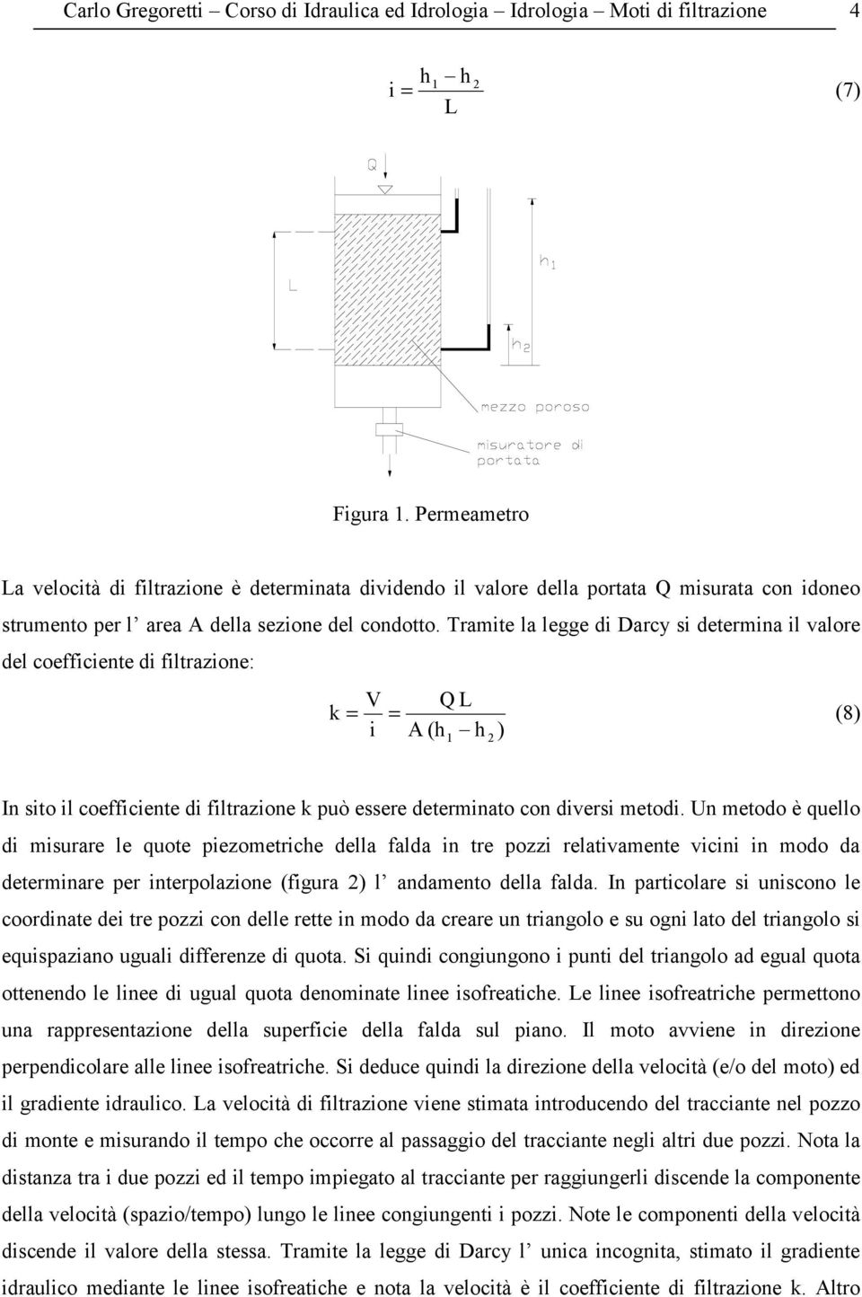 Tramite la legge di Darcy si determina il valore del coefficiente di filtrazione: V Q L k = = (8) i A (h h ) 1 In sito il coefficiente di filtrazione k può essere determinato con diversi metodi.