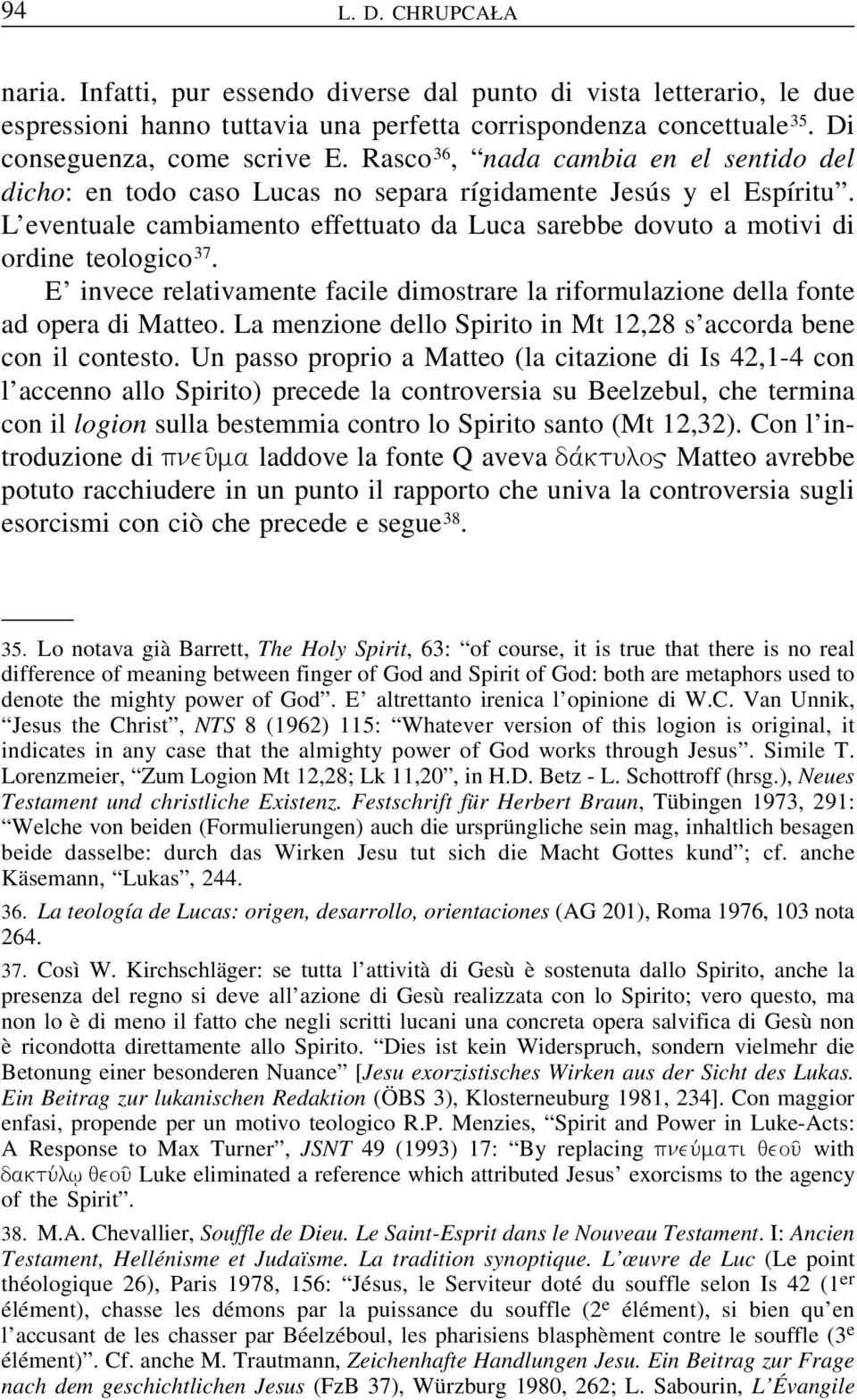 E invece relativamente facile dimostrare la riformulazione della fonte ad opera di Matteo. La menzione dello Spirito in Mt 12,28 s accorda bene con il contesto.