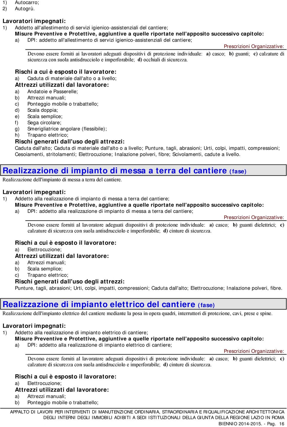 DPI: addetto all'allestimento di servizi igienico-assistenziali del cantiere; Devono essere forniti ai lavoratori adeguati dispositivi di protezione individuale: a) casco; b) guanti; c) calzature di