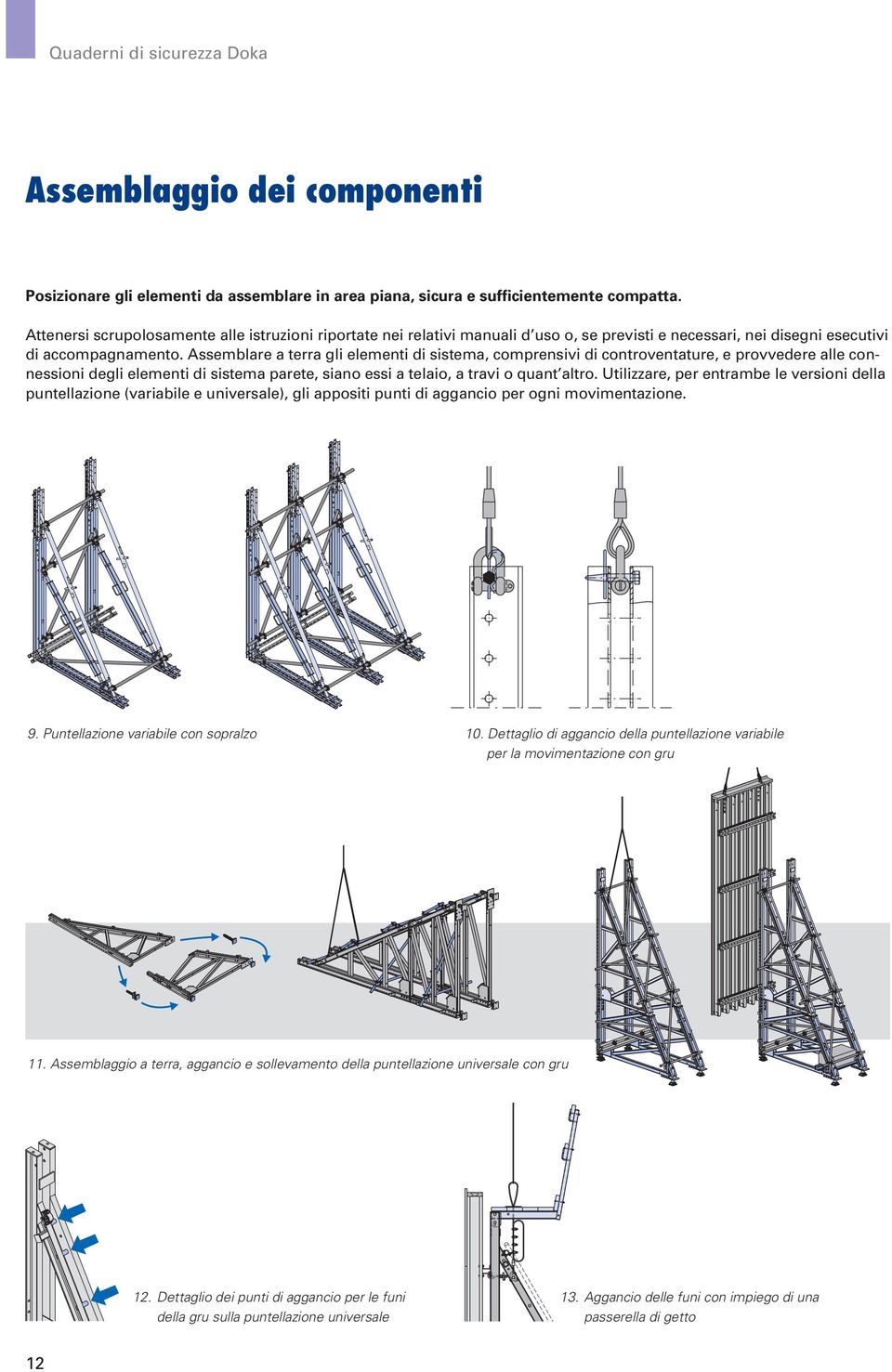 Assemblare a terra gli elementi di sistema, comprensivi di controventature, e provvedere alle connessioni degli elementi di sistema parete, siano essi a telaio, a travi o quant altro.