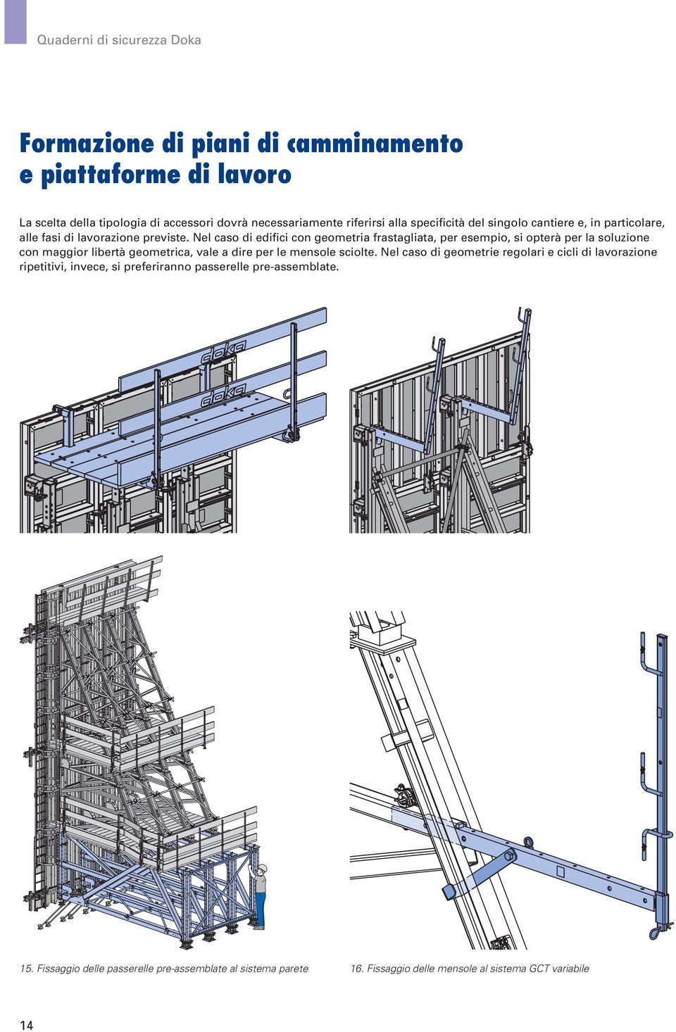 Nel caso di edifici con geometria frastagliata, per esempio, si opterà per la soluzione con maggior libertà geometrica, vale a dire per le mensole sciolte.