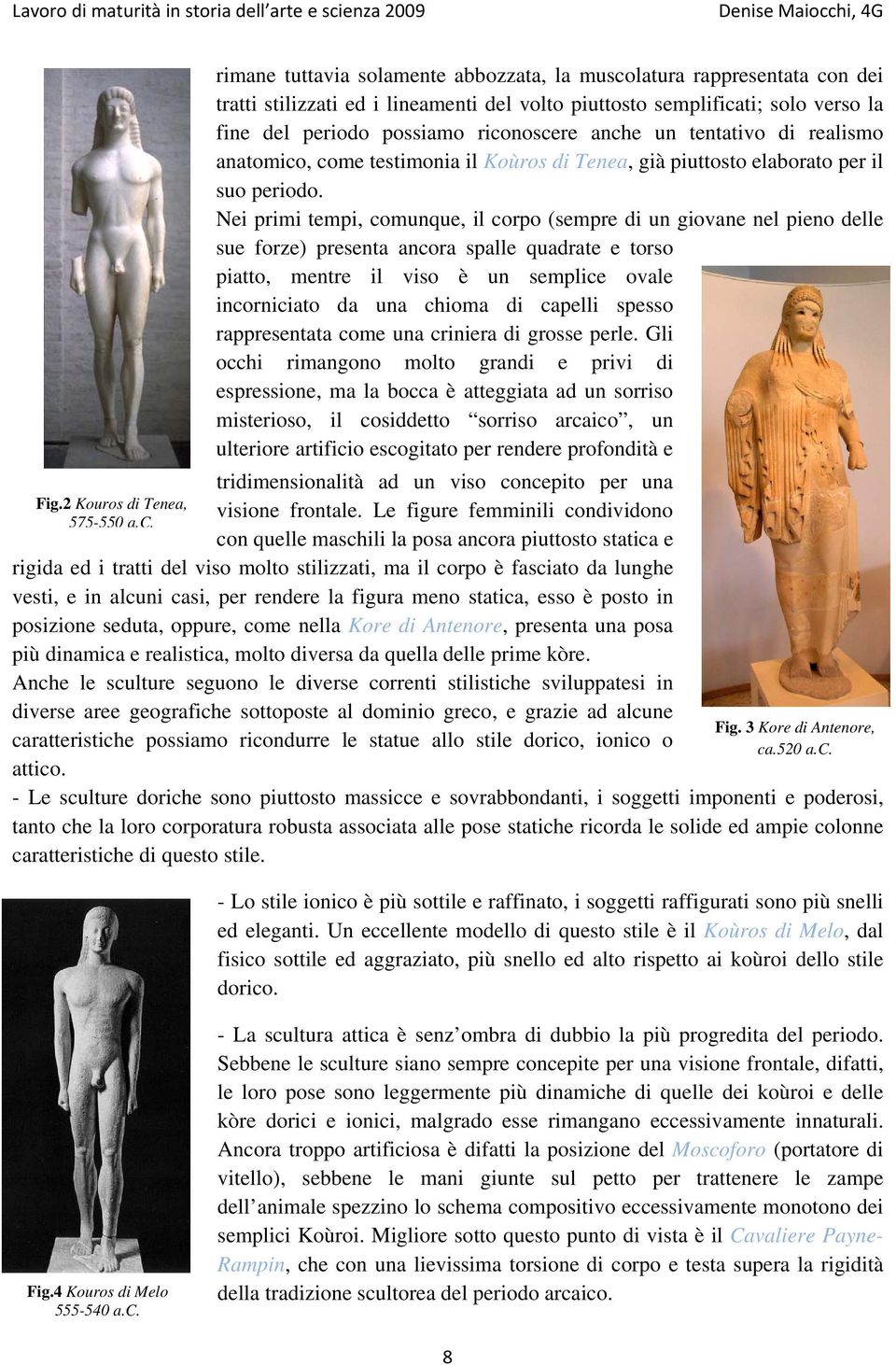 un tentativo di realismo anatomico, come testimonia il Koùros di Tenea, già piuttosto elaborato per il suo periodo.