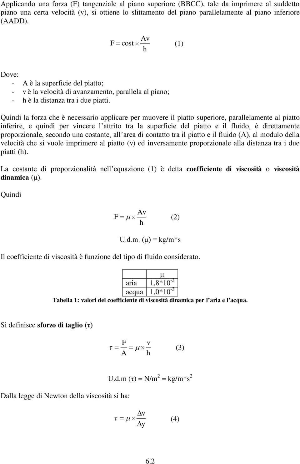 Quindi la forza che è necessario applicare per muovere il piatto superiore, parallelamente al piatto inferire, e quindi per vincere l attrito tra la superficie del piatto e il fluido, è direttamente