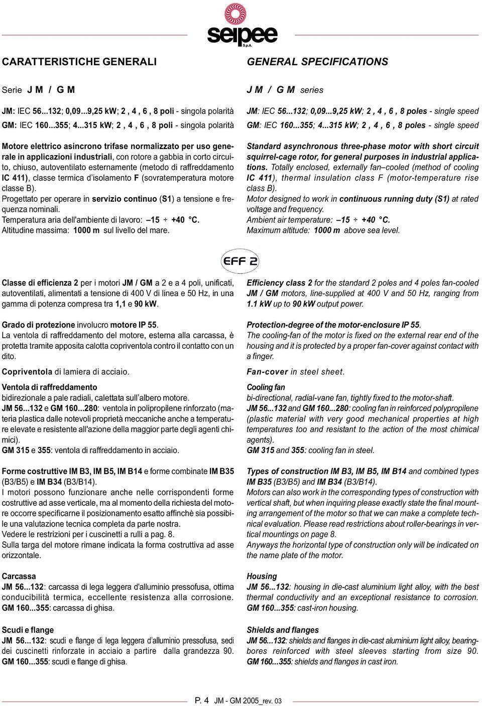 esternamente (metodo di raffreddamento IC 411), classe termica d isolamento F (sovratemperatura motore classe B). Progettato per operare in servizio continuo (S1) a tensione e frequenza nominali.