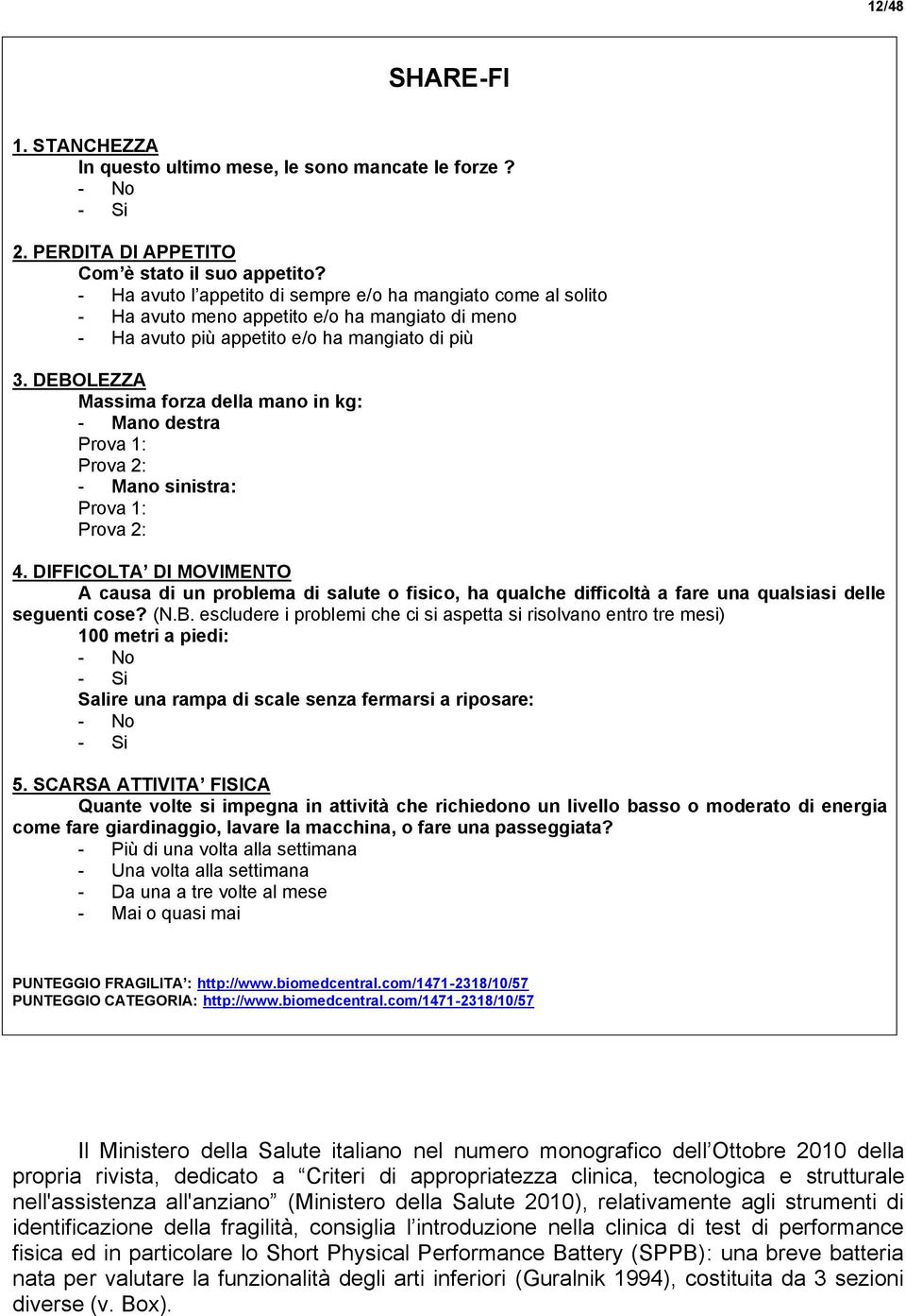 DEBOLEZZA Massima forza della mano in kg: - Mano destra Prova 1: Prova 2: - Mano sinistra: Prova 1: Prova 2: 4.