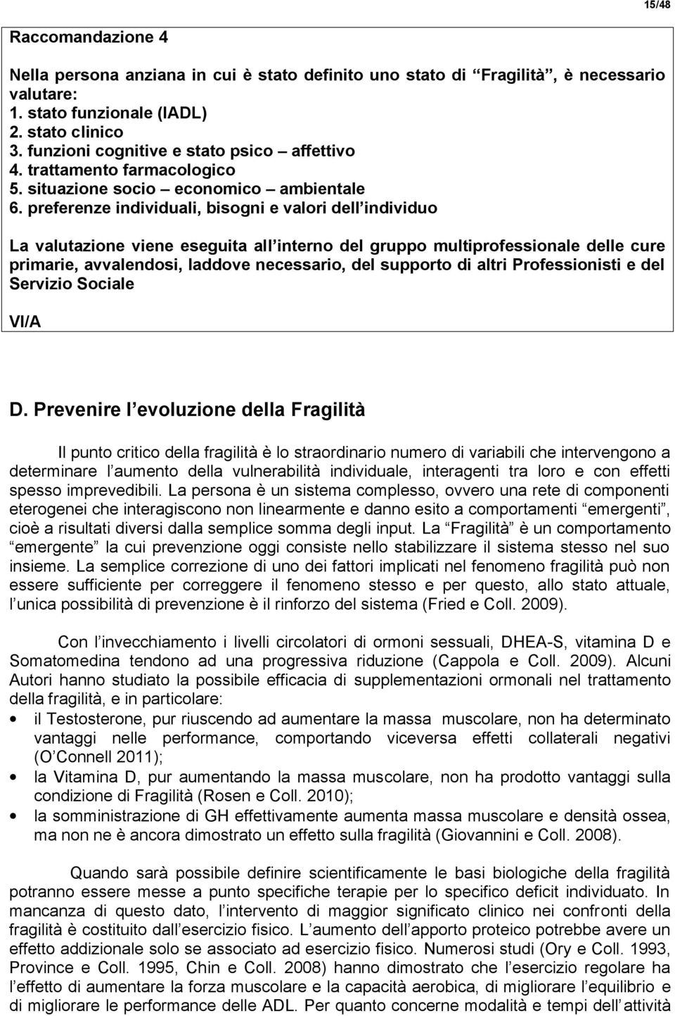 preferenze individuali, bisogni e valori dell individuo La valutazione viene eseguita all interno del gruppo multiprofessionale delle cure primarie, avvalendosi, laddove necessario, del supporto di