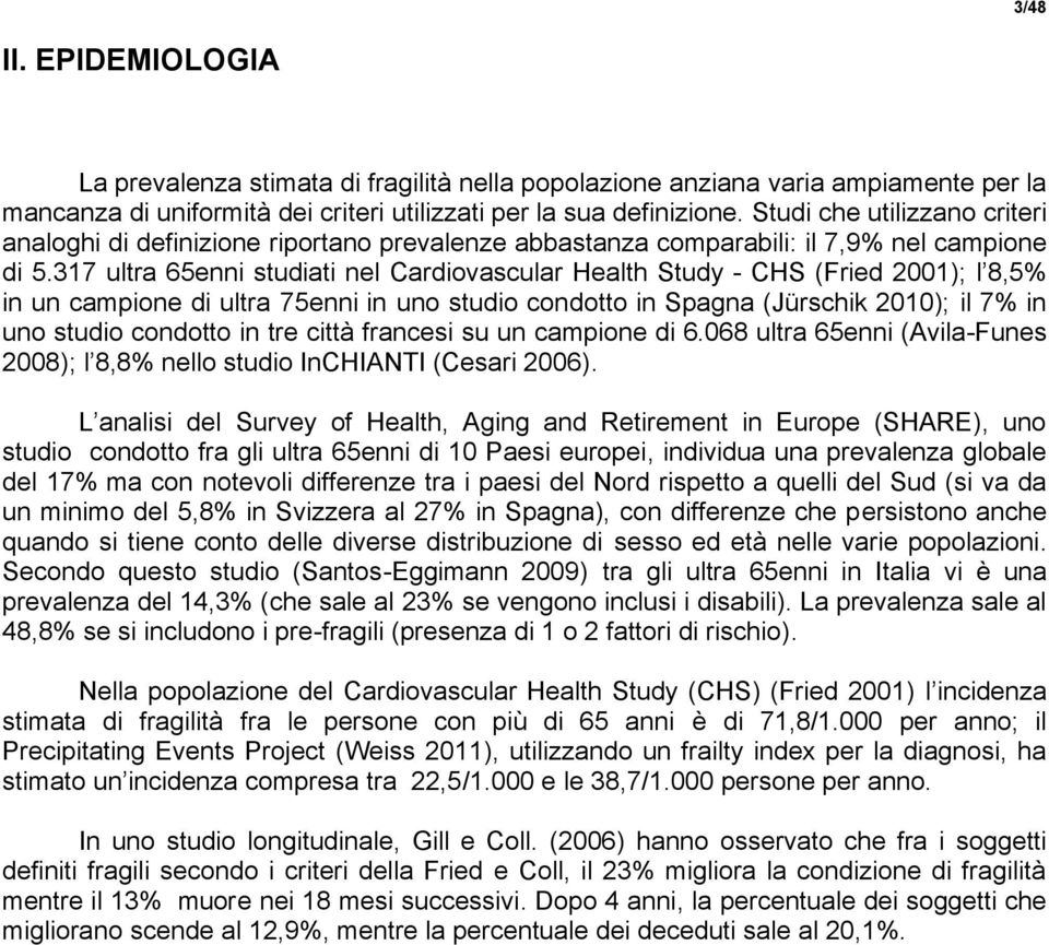 317 ultra 65enni studiati nel Cardiovascular Health Study - CHS (Fried 2001); l 8,5% in un campione di ultra 75enni in uno studio condotto in Spagna (Jürschik 2010); il 7% in uno studio condotto in