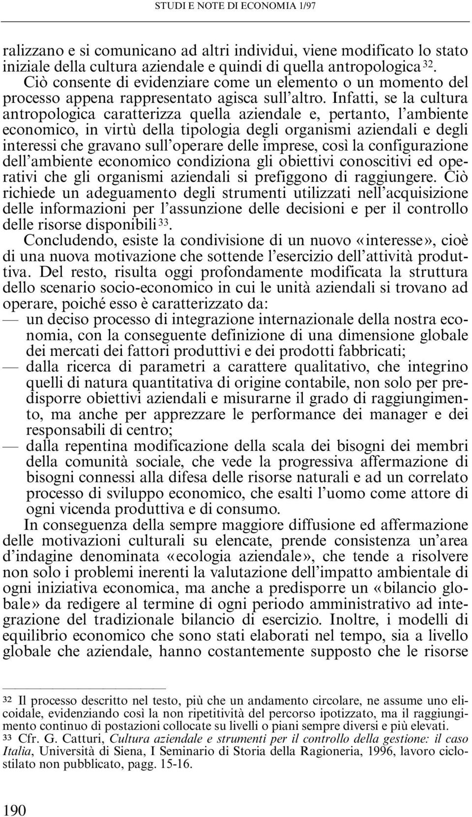 Infatti, se la cultura antropologica caratterizza quella aziendale e, pertanto, l ambiente economico, in virtù della tipologia degli organismi aziendali e degli interessi che gravano sull operare