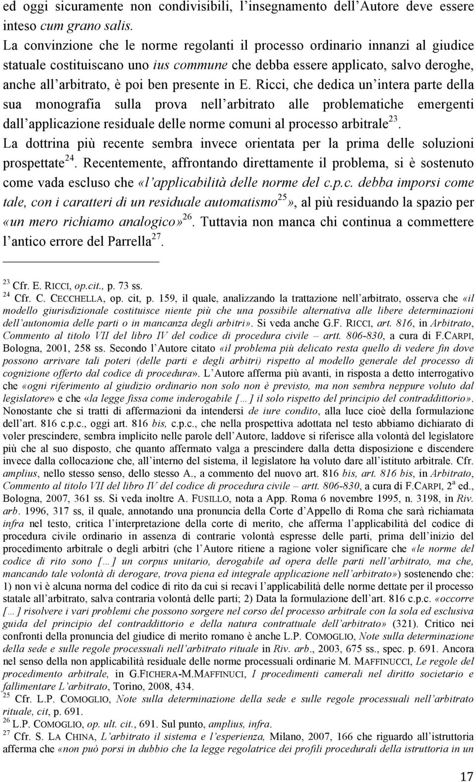 presente in E. Ricci, che dedica un intera parte della sua monografia sulla prova nell arbitrato alle problematiche emergenti dall applicazione residuale delle norme comuni al processo arbitrale 23.