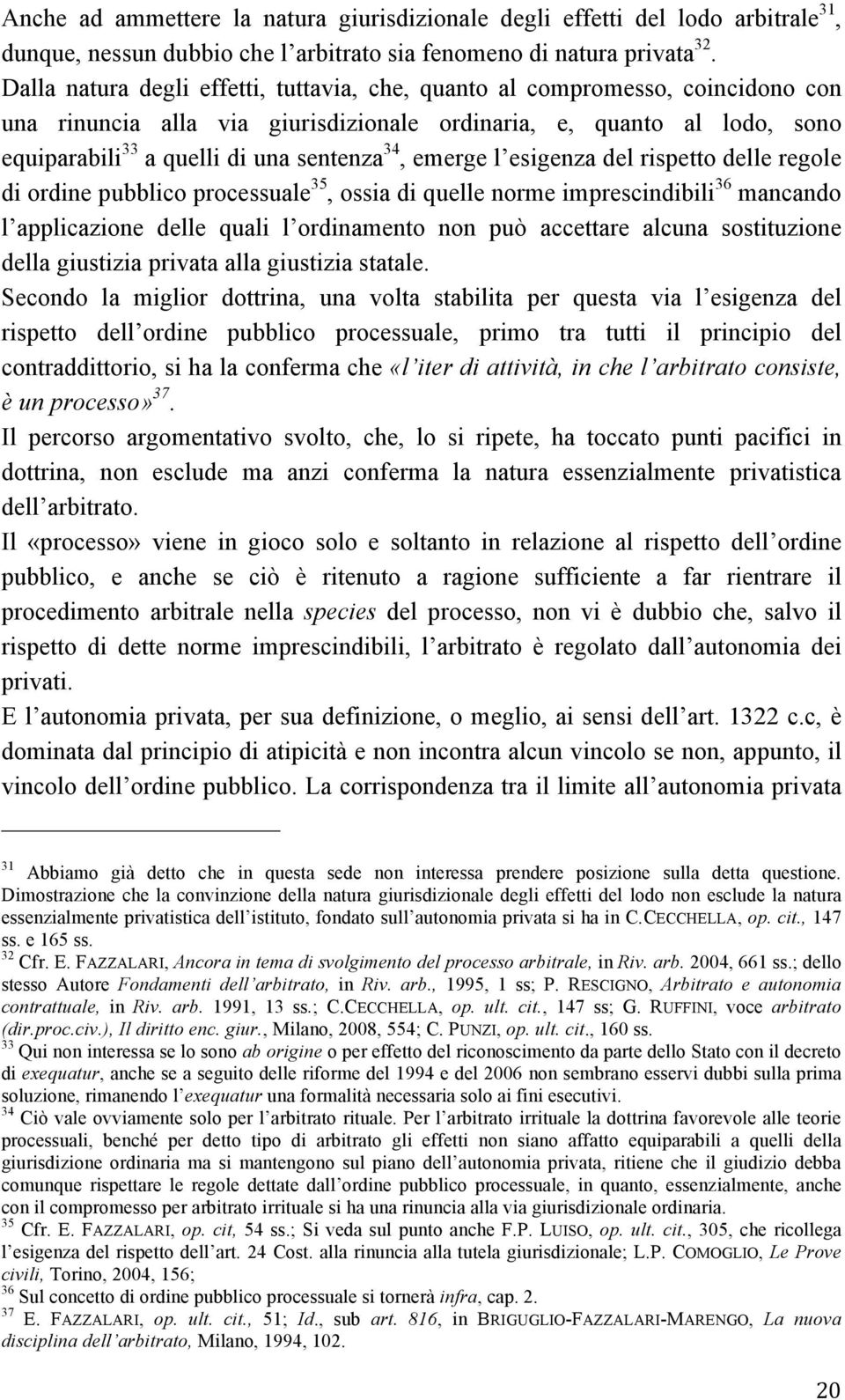 emerge l esigenza del rispetto delle regole di ordine pubblico processuale 35, ossia di quelle norme imprescindibili 36 mancando l applicazione delle quali l ordinamento non può accettare alcuna