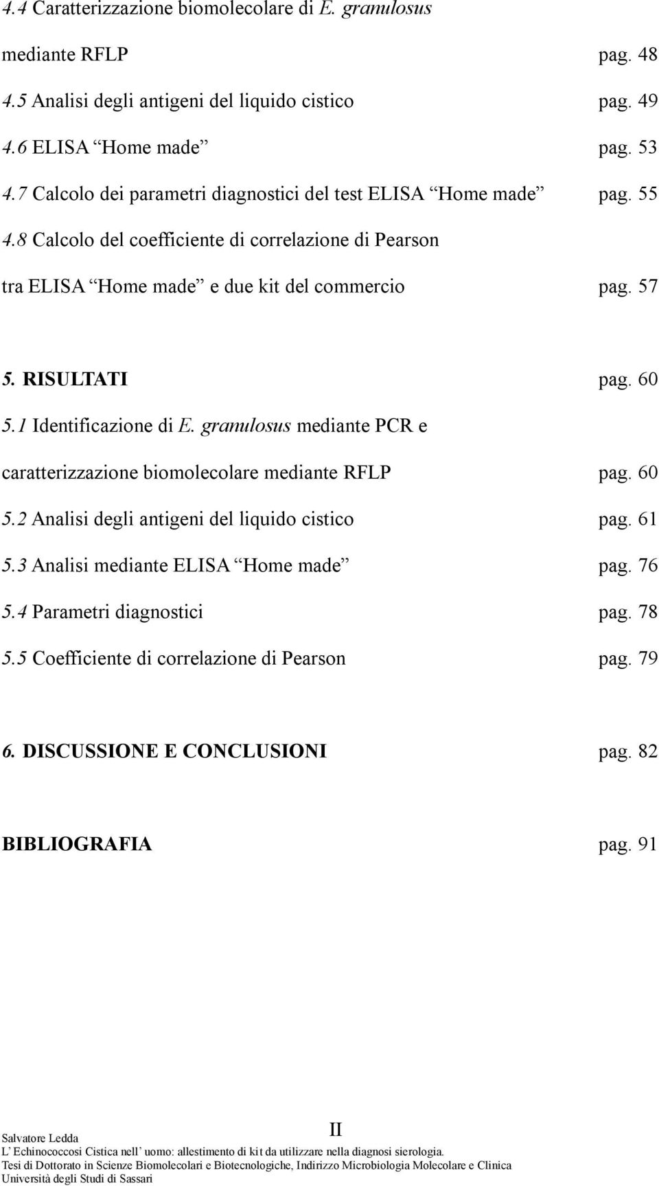 57 5. RISULTATI pag. 60 5.1 Identificazione di E. granulosus mediante PCR e caratterizzazione biomolecolare mediante RFLP pag. 60 5.2 Analisi degli antigeni del liquido cistico pag.