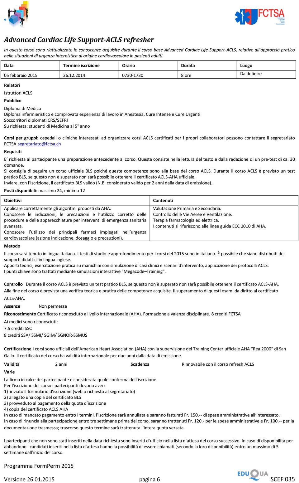 2014 0730-1730 8 ore Da definire Istruttori ACLS Diploma di Medico Diploma infermieristico e comprovata esperienza di lavoro in Anestesia, Cure Intense e Cure Urgenti Soccorritori diplomati CRS/SEFRI