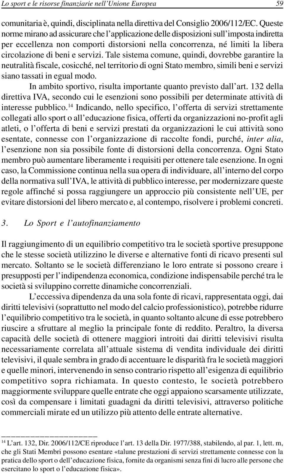 servizi. Tale sistema comune, quindi, dovrebbe garantire la neutralità fiscale, cosicché, nel territorio di ogni Stato membro, simili beni e servizi siano tassati in egual modo.