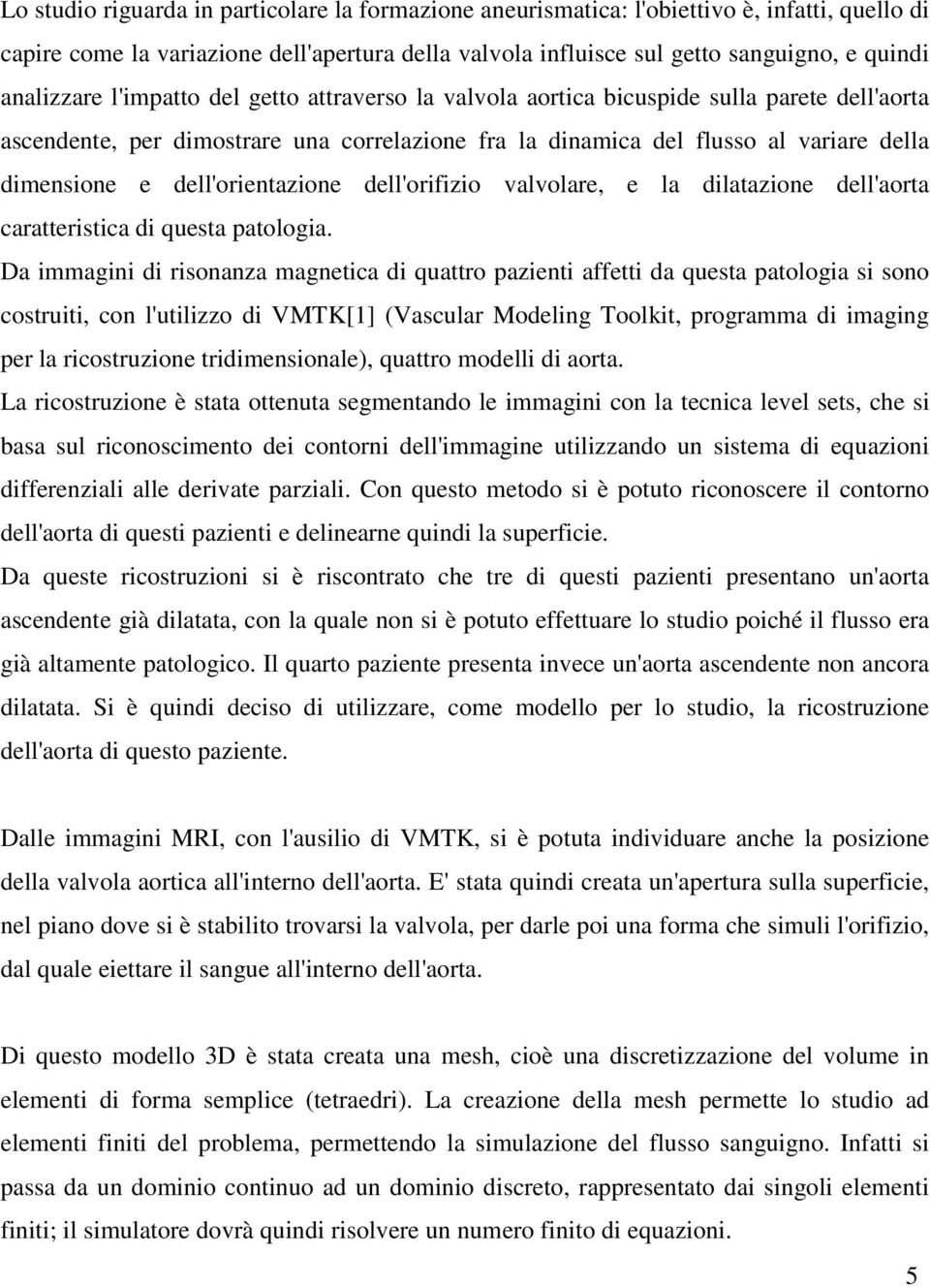 dell'orientazione dell'orifizio valvolare, e la dilatazione dell'aorta caratteristica di questa patologia.