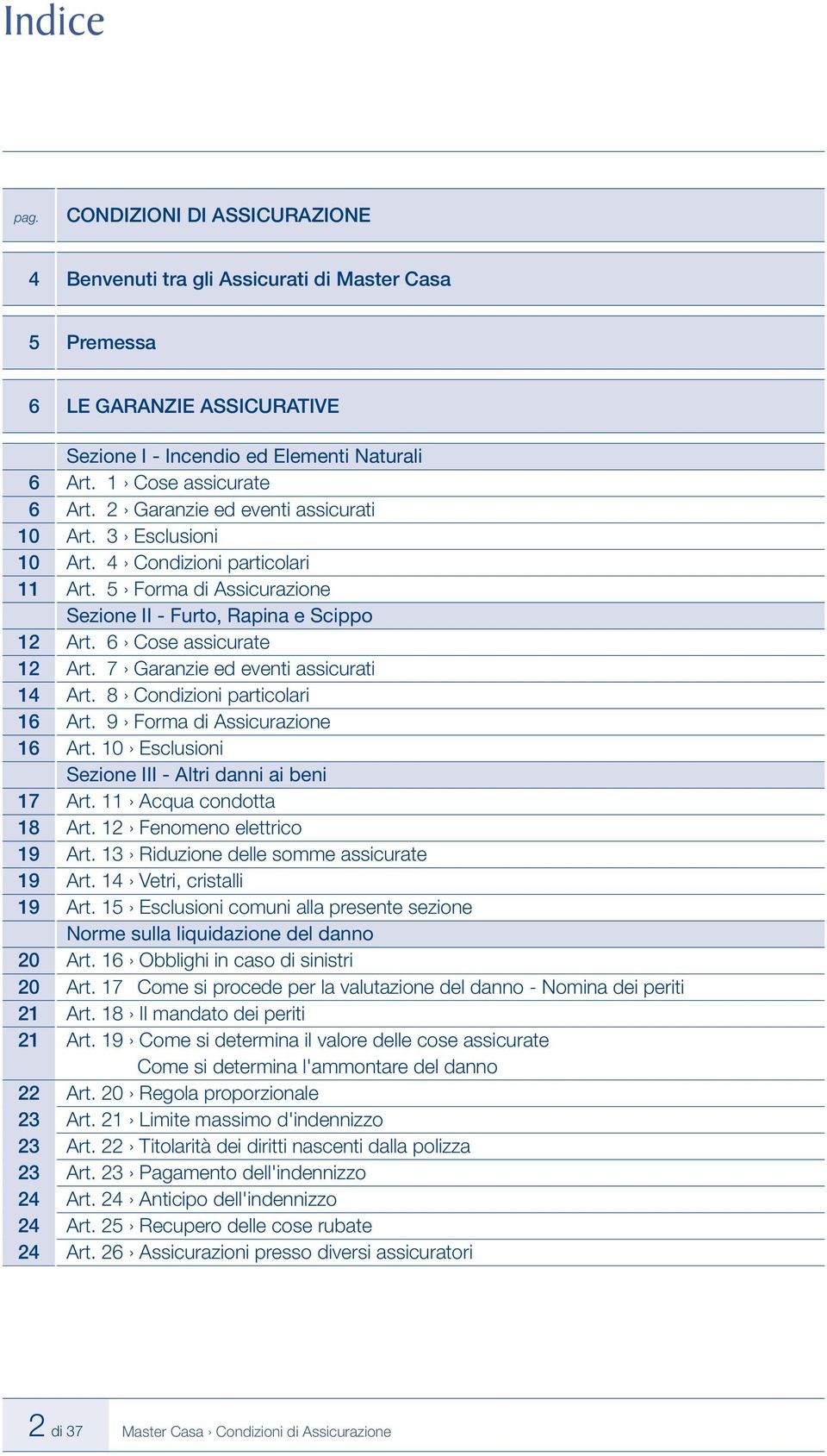 7 Garanzie ed eventi assicurati 14 Art. 8 Condizioni particolari 16 Art. 9 Forma di Assicurazione 16 Art. 10 Esclusioni Sezione III - Altri danni ai beni 17 Art. 11 Acqua condotta 18 Art.